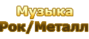 Музыка-> Poк / Мeтaлл