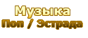 Музыка> Поп. / Эстрада